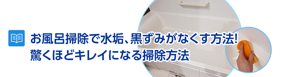 お風呂掃除で水垢、黒ずみがなくす方法!驚くほどキレイになる掃除方法を解説