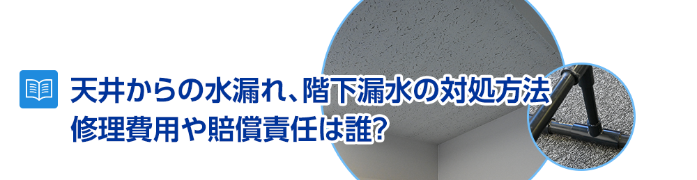 天井からの水漏れ、階下漏水の対処方法~修理費用や賠償は誰が責任を取る?